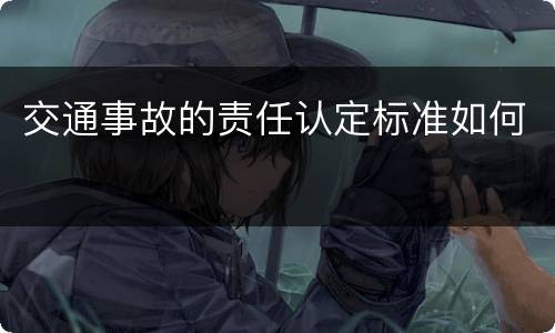 交通事故的责任认定标准如何