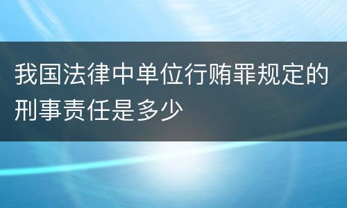 我国法律中单位行贿罪规定的刑事责任是多少