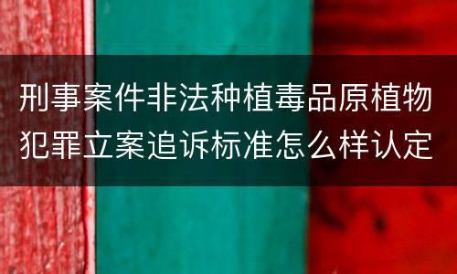 刑事案件非法种植毒品原植物犯罪立案追诉标准怎么样认定