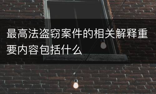 最高法盗窃案件的相关解释重要内容包括什么