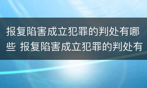 报复陷害成立犯罪的判处有哪些 报复陷害成立犯罪的判处有哪些情形