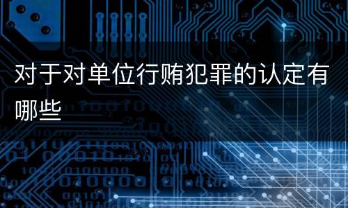 对于对单位行贿犯罪的认定有哪些