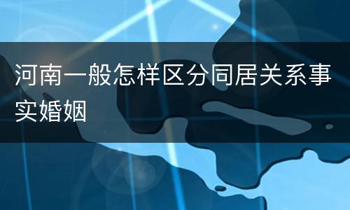 河南一般怎样区分同居关系事实婚姻