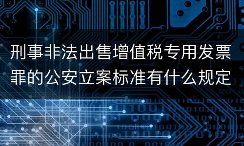 刑事非法出售增值税专用发票罪的公安立案标准有什么规定