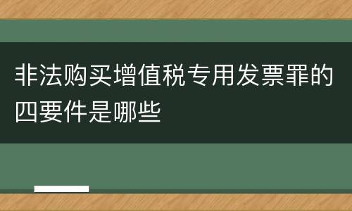 非法购买增值税专用发票罪的四要件是哪些