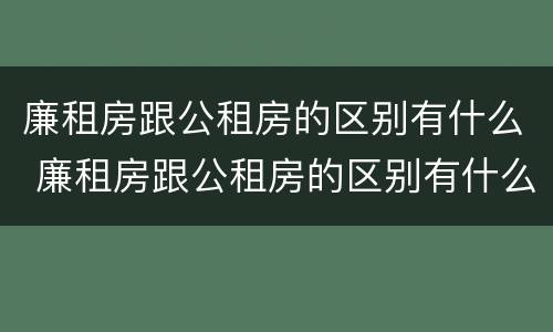 廉租房跟公租房的区别有什么 廉租房跟公租房的区别有什么不同