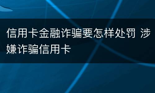 信用卡金融诈骗要怎样处罚 涉嫌诈骗信用卡