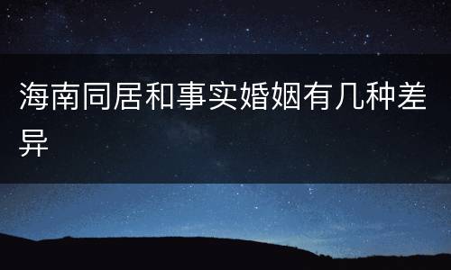 海南同居和事实婚姻有几种差异