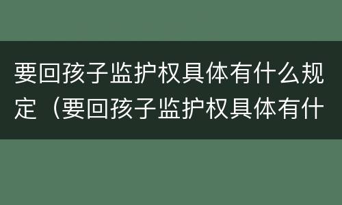 要回孩子监护权具体有什么规定（要回孩子监护权具体有什么规定吗）