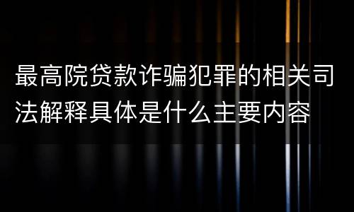 最高院贷款诈骗犯罪的相关司法解释具体是什么主要内容