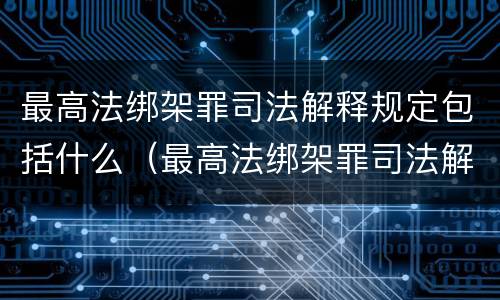最高法绑架罪司法解释规定包括什么（最高法绑架罪司法解释规定包括什么罪名）