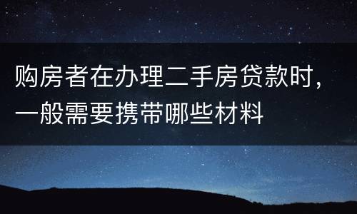 购房者在办理二手房贷款时，一般需要携带哪些材料