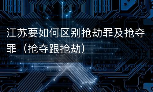 江苏要如何区别抢劫罪及抢夺罪（抢夺跟抢劫）