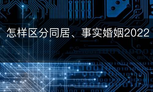 怎样区分同居、事实婚姻2022