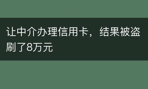 让中介办理信用卡，结果被盗刷了8万元