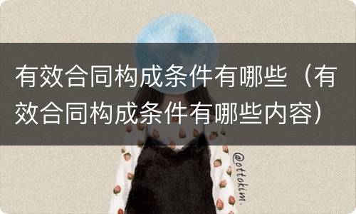 有效合同构成条件有哪些（有效合同构成条件有哪些内容）