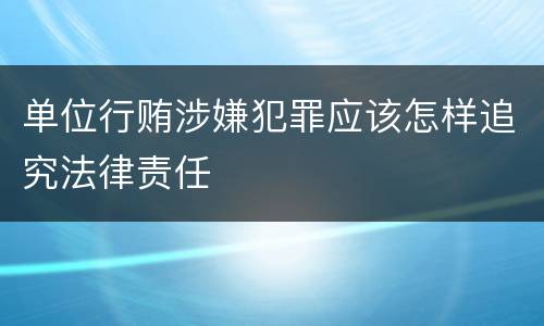 单位行贿涉嫌犯罪应该怎样追究法律责任