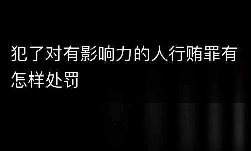 犯了对有影响力的人行贿罪有怎样处罚