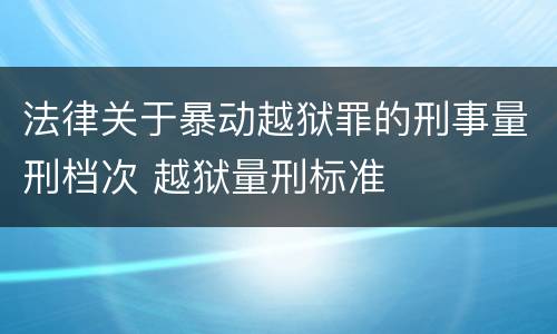 法律关于暴动越狱罪的刑事量刑档次 越狱量刑标准