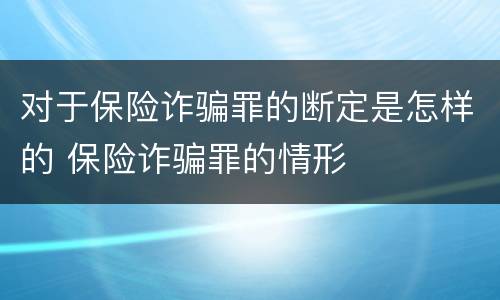 对于保险诈骗罪的断定是怎样的 保险诈骗罪的情形