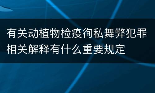 有关动植物检疫徇私舞弊犯罪相关解释有什么重要规定