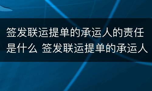 签发联运提单的承运人的责任是什么 签发联运提单的承运人只对第一运输负责