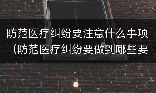 防范医疗纠纷要注意什么事项（防范医疗纠纷要做到哪些要求）