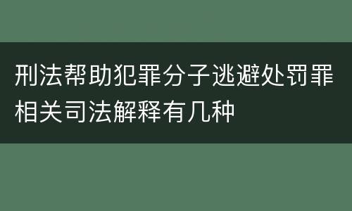 刑法帮助犯罪分子逃避处罚罪相关司法解释有几种