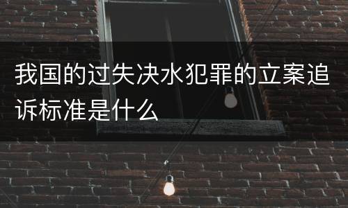 我国的过失决水犯罪的立案追诉标准是什么