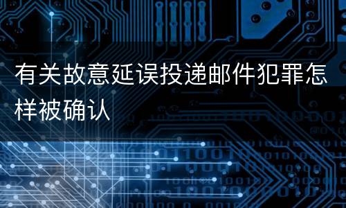 有关故意延误投递邮件犯罪怎样被确认