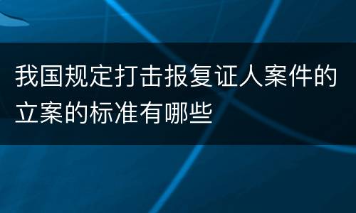 我国规定打击报复证人案件的立案的标准有哪些
