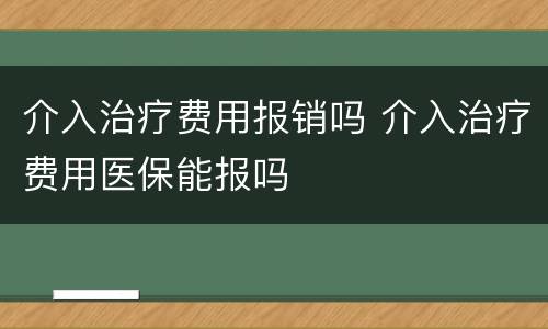 介入治疗费用报销吗 介入治疗费用医保能报吗