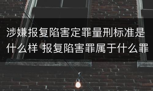 涉嫌报复陷害定罪量刑标准是什么样 报复陷害罪属于什么罪