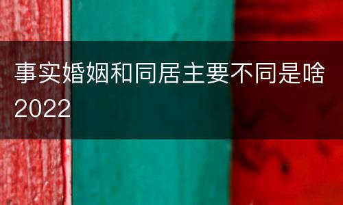 事实婚姻和同居主要不同是啥2022