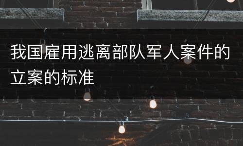 我国雇用逃离部队军人案件的立案的标准
