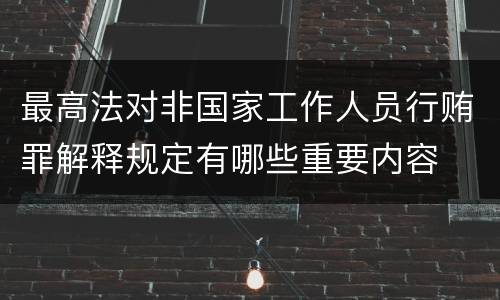 最高法对非国家工作人员行贿罪解释规定有哪些重要内容