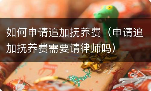 如何申请追加抚养费（申请追加抚养费需要请律师吗）