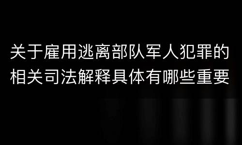 关于雇用逃离部队军人犯罪的相关司法解释具体有哪些重要内容