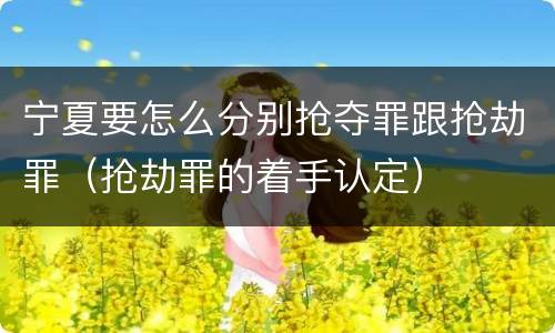 宁夏要怎么分别抢夺罪跟抢劫罪（抢劫罪的着手认定）