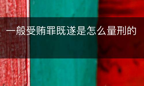 一般受贿罪既遂是怎么量刑的