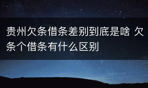 贵州欠条借条差别到底是啥 欠条个借条有什么区别