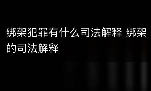 绑架犯罪有什么司法解释 绑架的司法解释