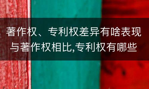 著作权、专利权差异有啥表现 与著作权相比,专利权有哪些特征