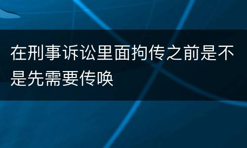 在刑事诉讼里面拘传之前是不是先需要传唤
