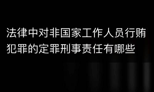 法律中对非国家工作人员行贿犯罪的定罪刑事责任有哪些