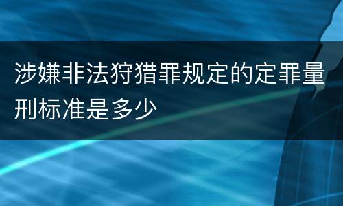 涉嫌非法狩猎罪规定的定罪量刑标准是多少