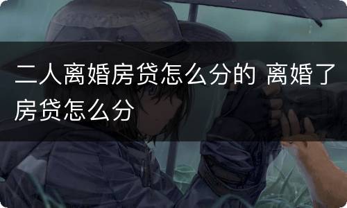 二人离婚房贷怎么分的 离婚了房贷怎么分