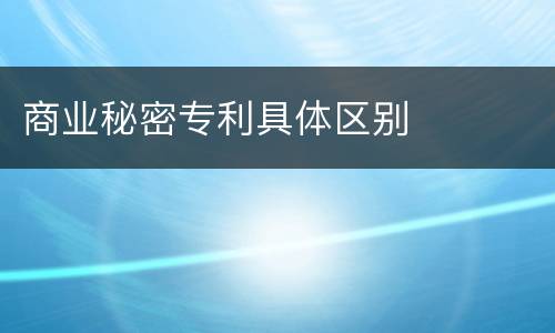 商业秘密专利具体区别