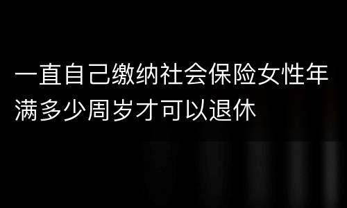 一直自己缴纳社会保险女性年满多少周岁才可以退休