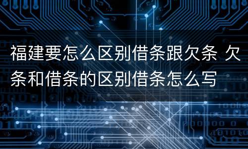 福建要怎么区别借条跟欠条 欠条和借条的区别借条怎么写